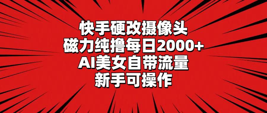 快手硬改摄像头,磁力纯撸每日2000+,AI美女自带流量,新手可操作-一起发