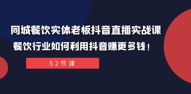 同城餐饮实体老板抖音直播实战课：餐饮行业如何利用抖音赚更多钱！-一起发