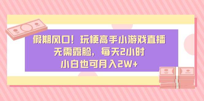 假期风口！玩梗高手小游戏直播，无需露脸，每天2小时，小白也可月入2W+-一起发