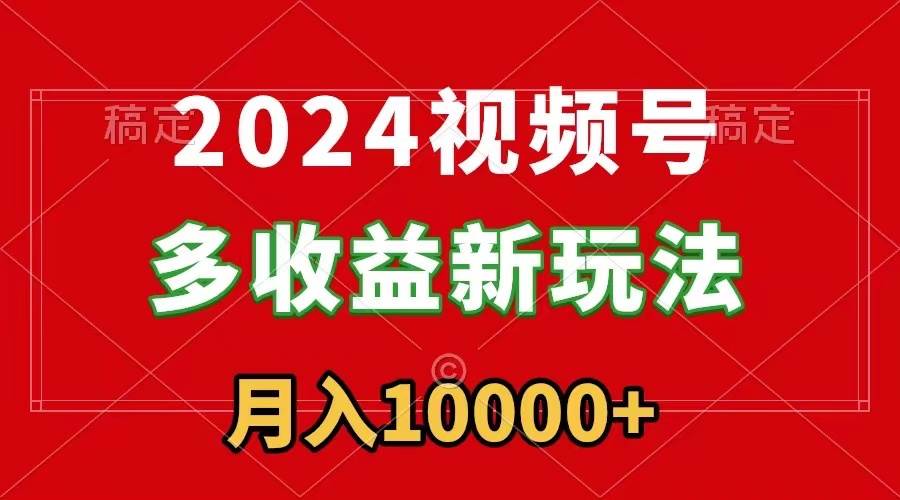 2024视频号多收益新玩法,每天5分钟,月入1w+,新手小白都能简单上手-一起发