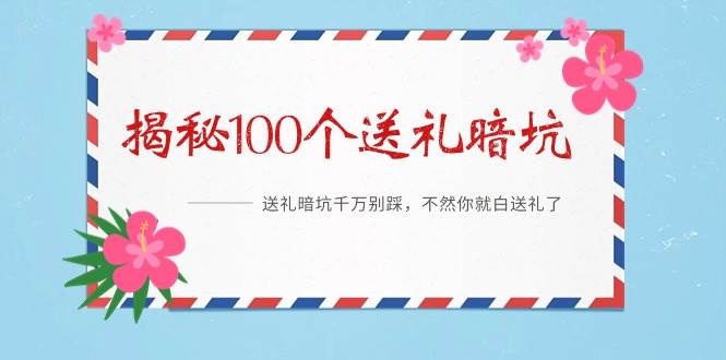 《揭秘100个送礼暗坑》——送礼暗坑千万别踩，不然你就白送礼了-一起发