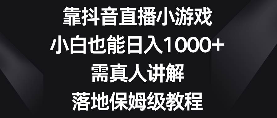 靠抖音直播小游戏,小白也能日入1000+,需真人讲解,落地保姆级教程-一起发