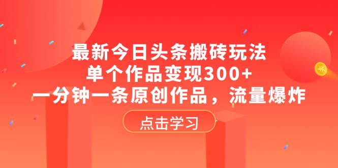 最新今日头条搬砖玩法,单个作品变现300+,一分钟一条原创作品,流量爆炸-一起发