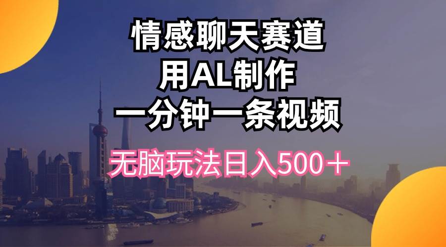 情感聊天赛道用al制作一分钟一条视频无脑玩法日入500+-一起发