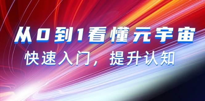 从0到1看懂-元宇宙,快速入门,提升认知(15节视频课)-一起发