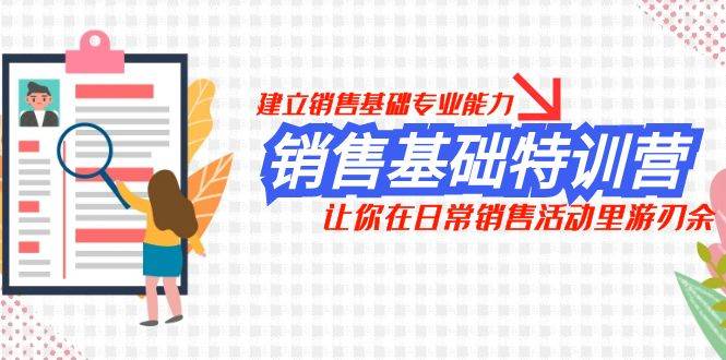 销售基础特训营，建立销售基础专业能力，让你在日常销售活动里游刃余-一起发
