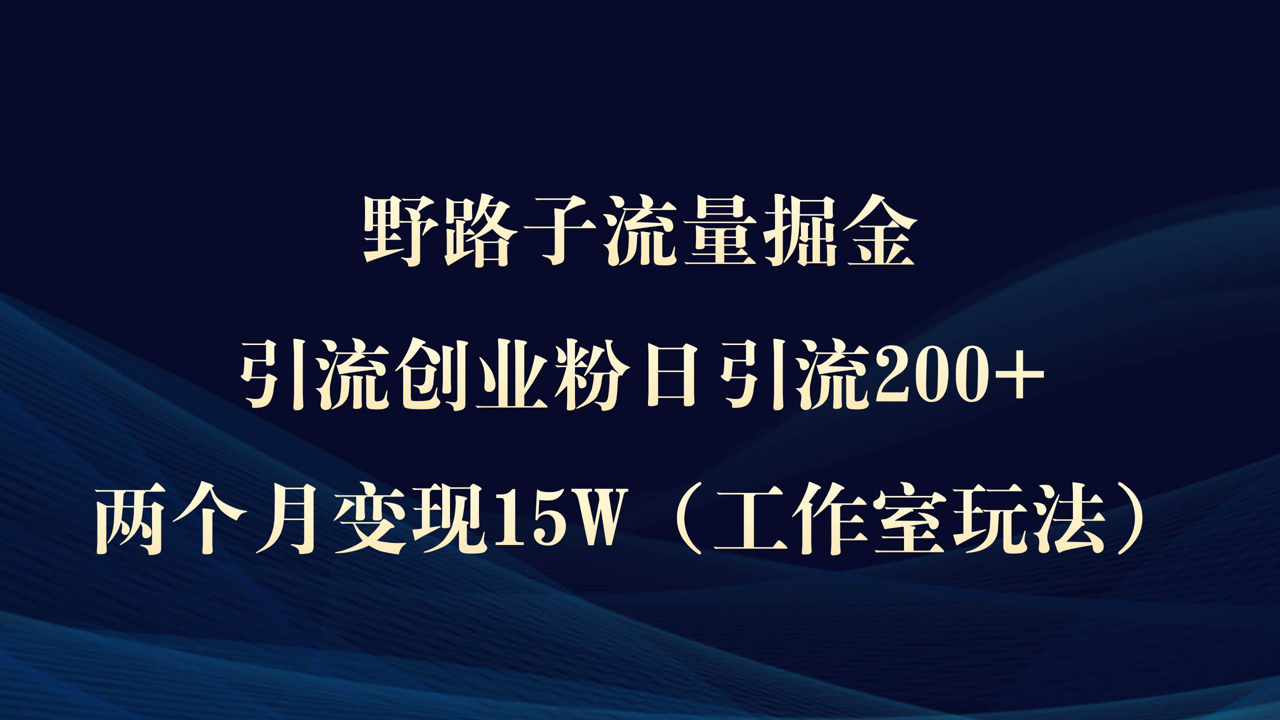 野路子流量掘金，引流创业粉日引流200+，两个月变现15W（工作室玩法））-一起发