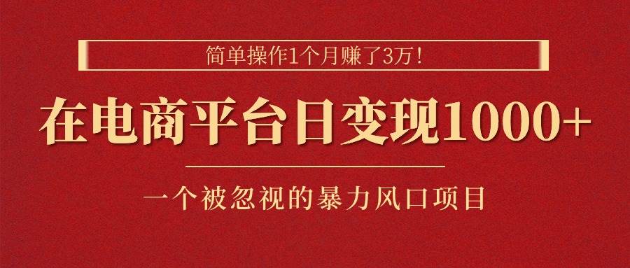 简单操作1个月赚了3万！在电商平台日变现1000+！一个被忽视的暴力风口…-一起发