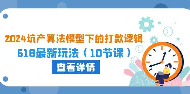 2024坑产算法 模型下的打款逻辑：618最新玩法（10节课）-一起发