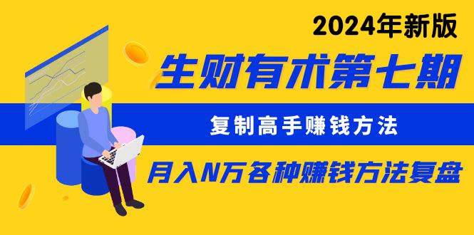 生财有术第七期：复制高手赚钱方法 月入N万各种方法复盘（更新到24年0313）-一起发