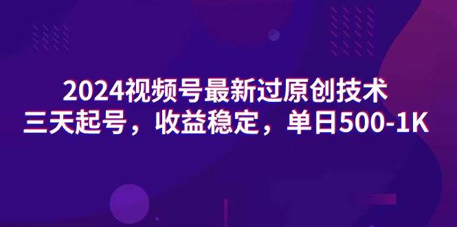 2024视频号最新过原创技术，三天起号，收益稳定，单日500-1K-一起发