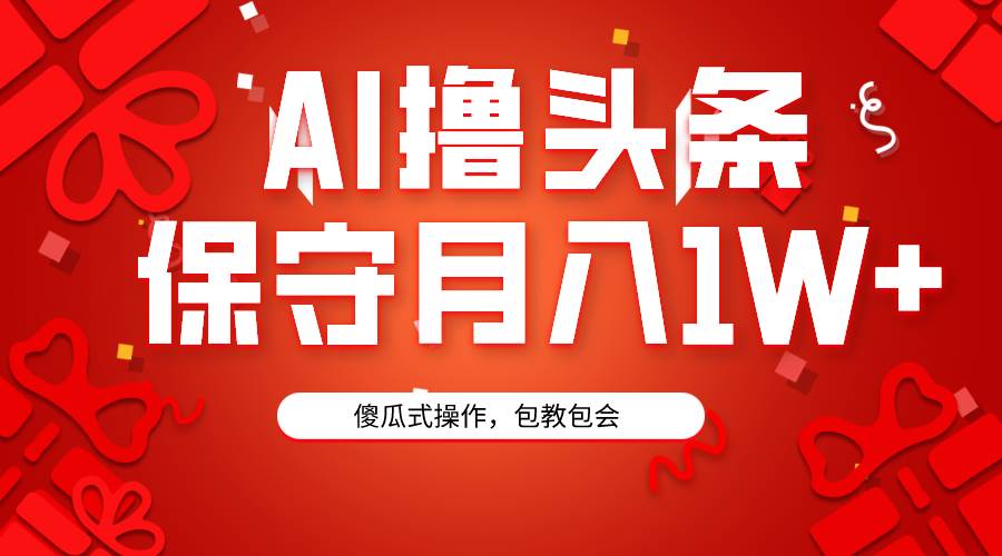 AI撸头条3天必起号，傻瓜操作3分钟1条，复制粘贴月入1W+。-一起发