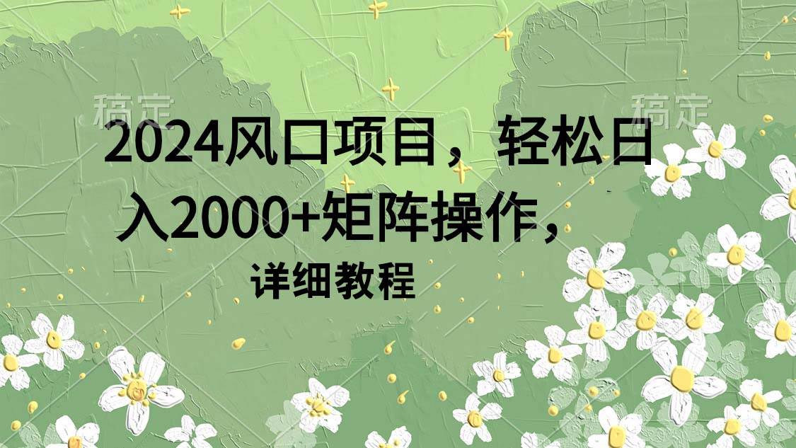 2024风口项目，轻松日入2000+矩阵操作，详细教程-一起发
