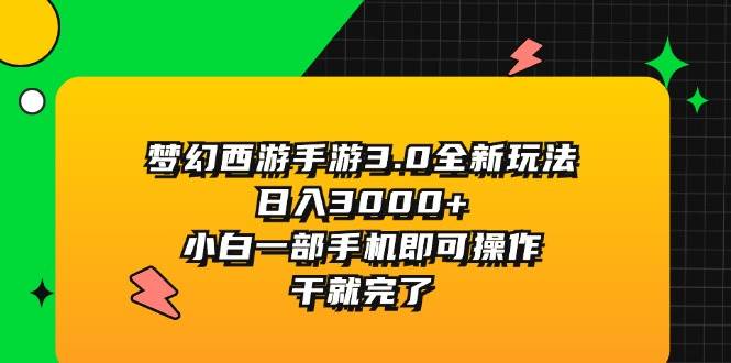 梦幻西游手游3.0全新玩法，日入3000+，小白一部手机即可操作，干就完了-一起发