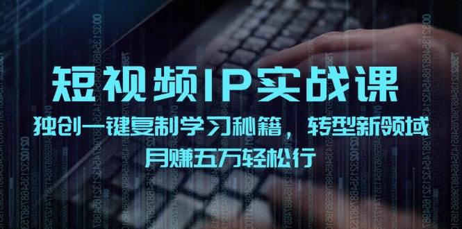 短视频 IP实战课，独创一键复制学习秘籍，转战新领域，月赚五万轻松行-一起发