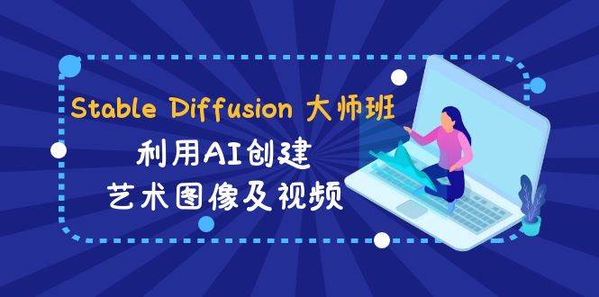 Stable Diffusion 大师班: 利用AI创建艺术图像及视频-31视频课-中英字幕-一起发