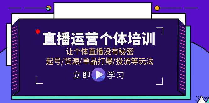 直播运营个体培训,让个体直播没有秘密,起号/货源/单品打爆/投流等玩法-一起发