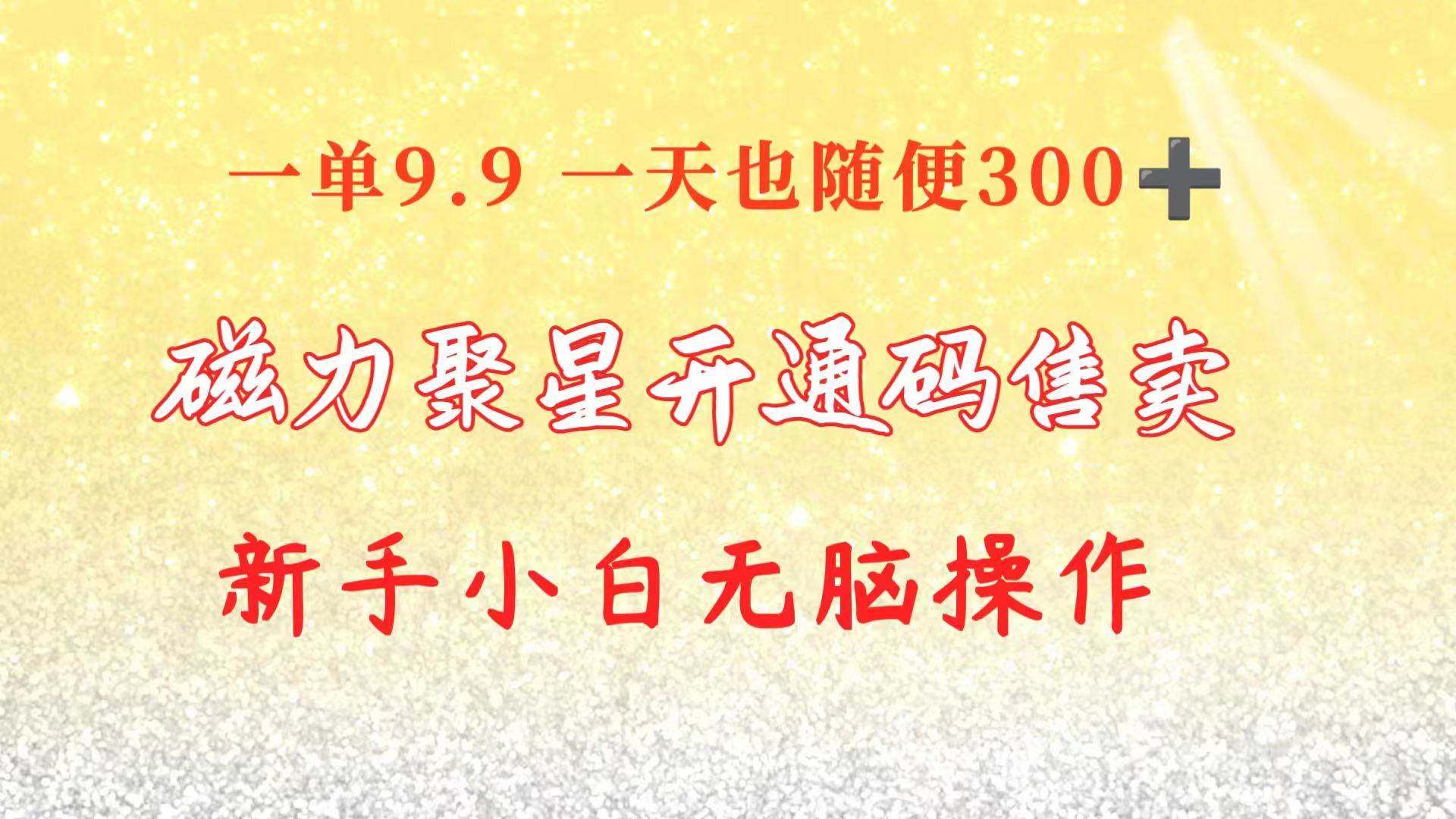 快手磁力聚星码信息差 售卖  一单卖9.9  一天也轻松300+ 新手小白无脑操作-一起发