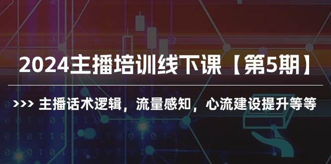 2024主播培训线下课【第5期】主播话术逻辑,流量感知,心流建设提升等等-一起发