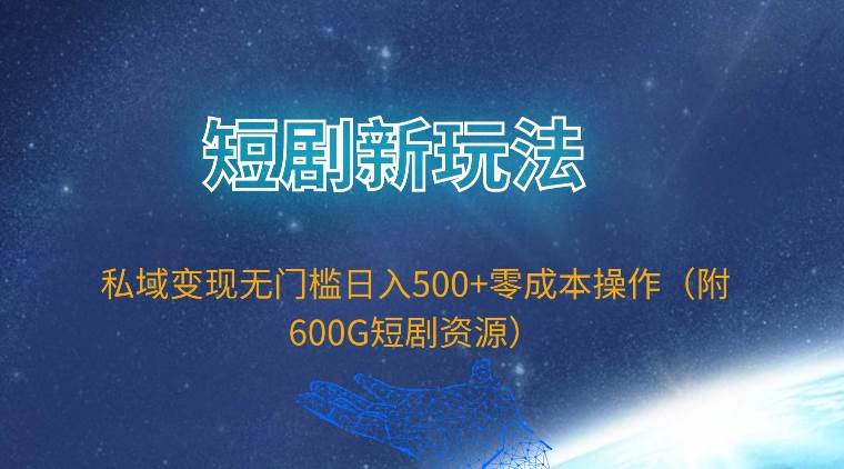 短剧新玩法，私域变现无门槛日入500+零成本操作（附600G短剧资源）-一起发