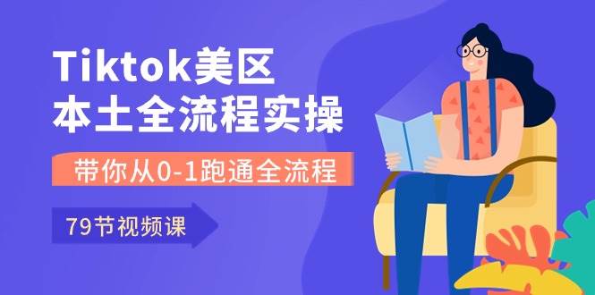 Tiktok-美区本土全流程实操课,带你从0-1跑通全流程(79节课)-一起发
