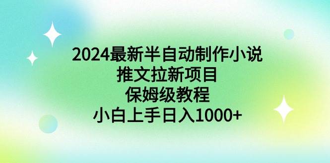 2024最新半自动制作小说推文拉新项目，保姆级教程，小白上手日入1000+-一起发