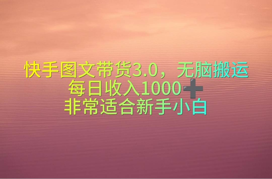 快手图文带货3.0，无脑搬运，每日收入1000＋，非常适合新手小白-一起发