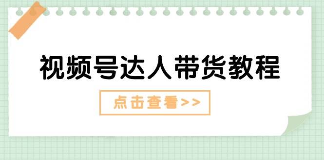 视频号达人带货教程：达人剧情打法+达人带货广告-一起发
