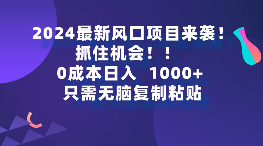 2024最新风口项目来袭,抓住机会,0成本一部手机日入1000+,只需无脑复…-一起发