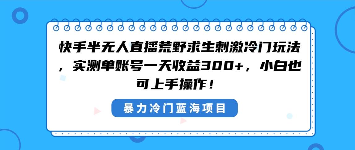 快手半无人直播荒野求生刺激冷门玩法，实测单账号一天收益300+，小白也…-一起发