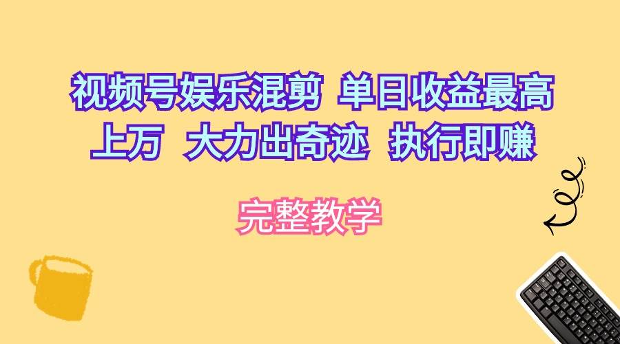 视频号娱乐混剪 单日收益最高上万 大力出奇迹 执行即赚-一起发