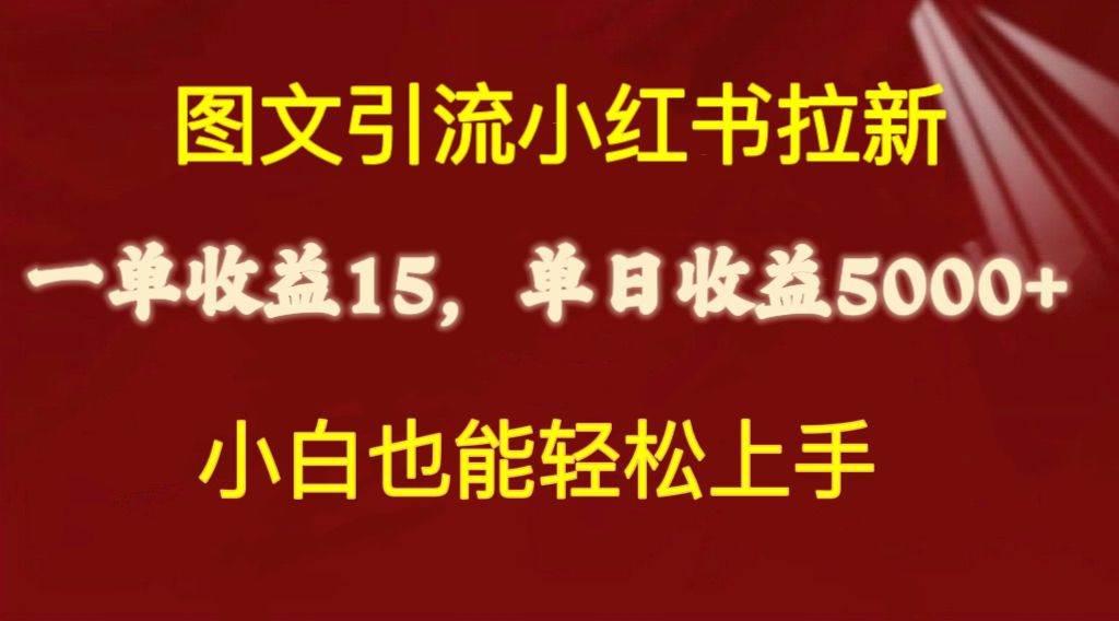 图文引流小红书拉新一单15元，单日暴力收益5000+，小白也能轻松上手-一起发