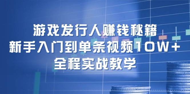 游戏发行人赚钱秘籍：新手入门到单条视频10W+，全程实战教学-一起发