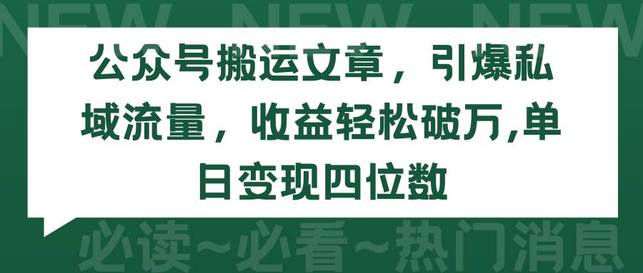 公众号搬运文章，引爆私域流量，收益轻松破万，单日变现四位数-一起发