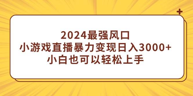 2024最强风口,小游戏直播暴力变现日入3000+小白也可以轻松上手-一起发
