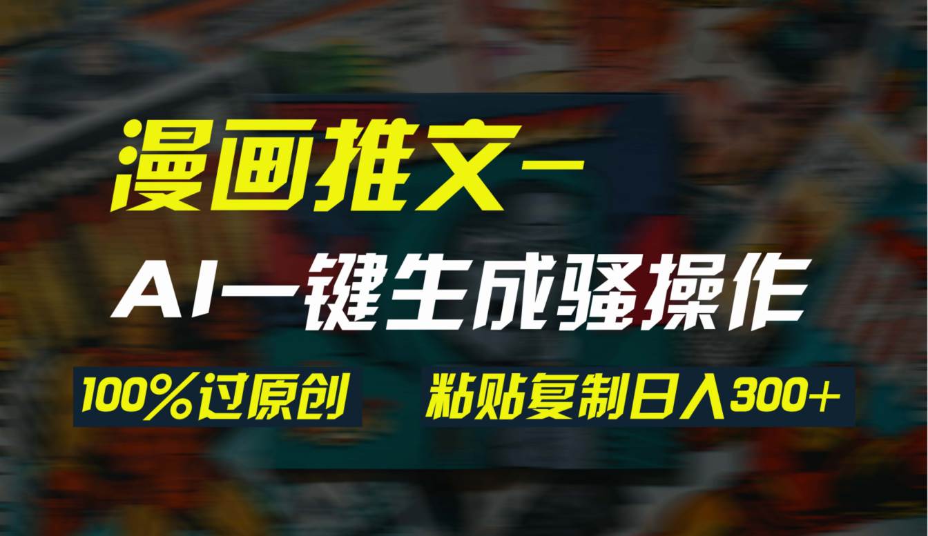 AI一键生成漫画爆款视频,3分钟1条双重去重100%过原创,粘贴复制日入300+-一起发