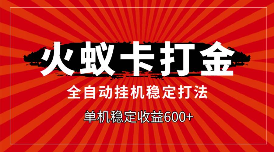火蚁卡打金，全自动稳定打法，单机收益600+-一起发