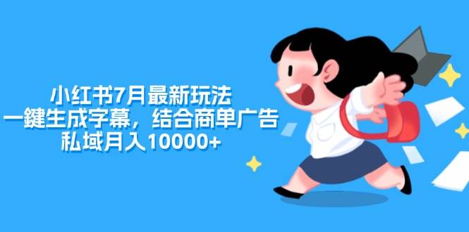 小红书7月最新玩法，一鍵生成字幕，结合商单广告，私域月入10000+-一起发