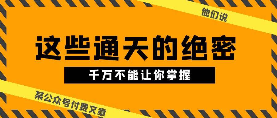 某公众号付费文章《他们说 “ 这些通天的绝密，千万不能让你掌握! ”》-一起发