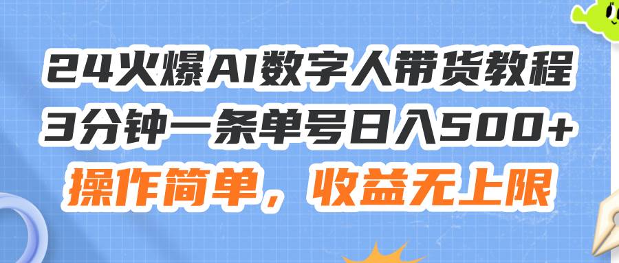 24火爆AI数字人带货教程,3分钟一条单号日入500+,操作简单,收益无上限-一起发