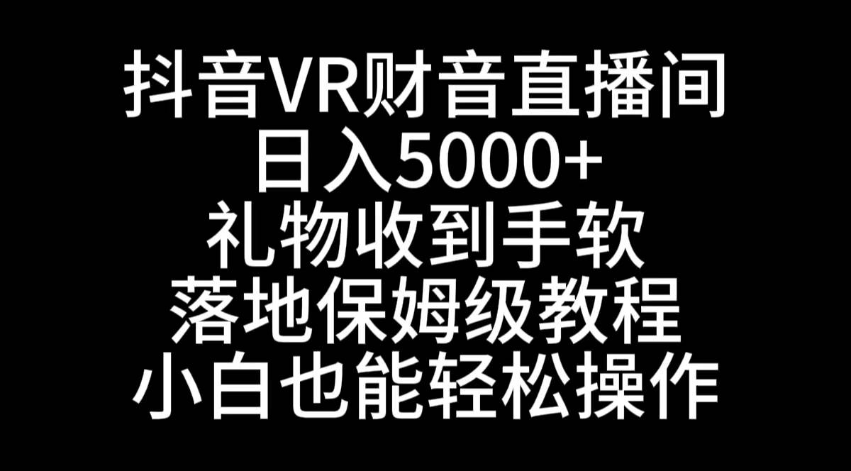 抖音VR财神直播间，日入5000+，礼物收到手软，落地式保姆级教程，小白也…-一起发