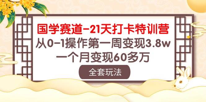 国学 赛道-21天打卡特训营：从0-1操作第一周变现3.8w，一个月变现60多万-一起发