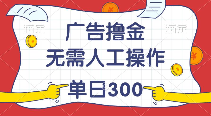 最新教程！广告撸金，无需人工操作，单日收入300+-一起发