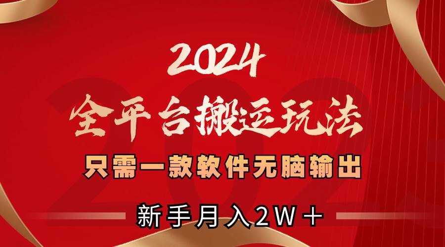 2024全平台搬运玩法,只需一款软件,无脑输出,新手也能月入2W+-一起发
