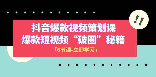 2023抖音爆款视频-策划课,爆款短视频“破 圈”秘籍(6节课)-一起发