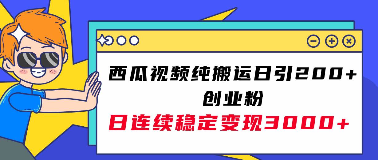 西瓜视频纯搬运日引200+创业粉，日连续变现3000+实操教程！-一起发