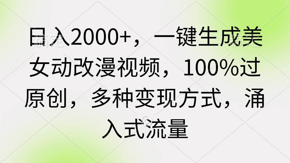日入2000+,一键生成美女动改漫视频,100%过原创,多种变现方式 涌入式流量-一起发