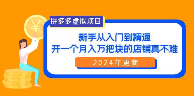 拼多多虚拟项目:入门到精通,开一个月入万把块的店铺 真不难(24年更新)-一起发
