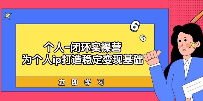 个人-闭环实操营：为个人ip打造稳定变现基础，从价值定位/爆款打造/产品…-一起发