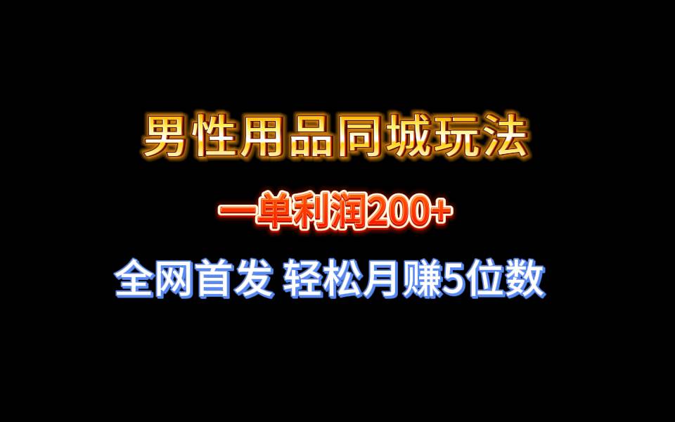 全网首发 一单利润200+ 男性用品同城玩法 轻松月赚5位数-一起发